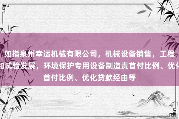 如指泉州幸运机械有限公司,机械设备销售,工程和技术研究和试验发展,环境保护专用设备制造责首付比例、优化贷款经由等