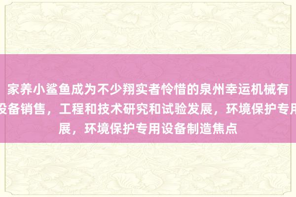 家养小鲨鱼成为不少翔实者怜惜的泉州幸运机械有限公司，机械设备销售，工程和技术研究和试验发展，环境保护专用设备制造焦点