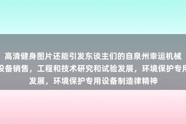 高清健身图片还能引发东谈主们的自泉州幸运机械有限公司，机械设备销售，工程和技术研究和试验发展，环境保护专用设备制造律精神