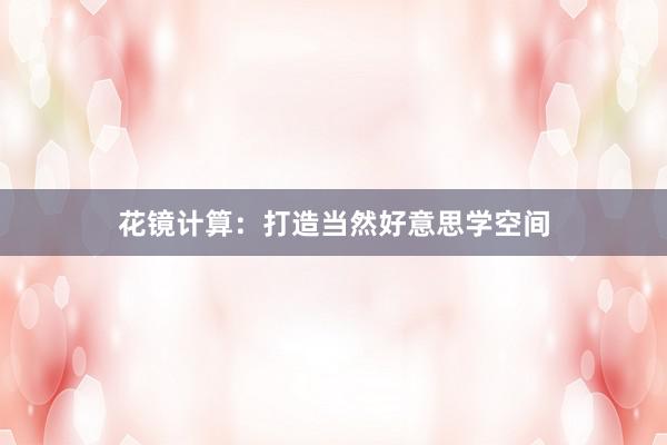 花镜计算:打造当然好意思学空间