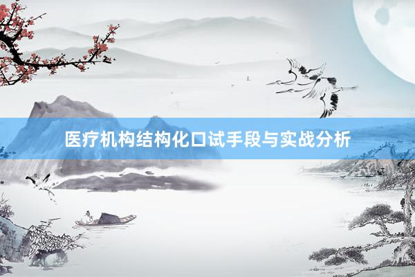 医疗机构结构化口试手段与实战分析