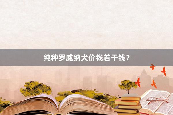 纯种罗威纳犬价钱若干钱？